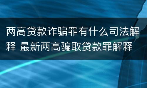 两高贷款诈骗罪有什么司法解释 最新两高骗取贷款罪解释