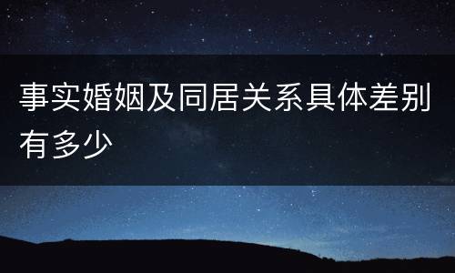 事实婚姻及同居关系具体差别有多少