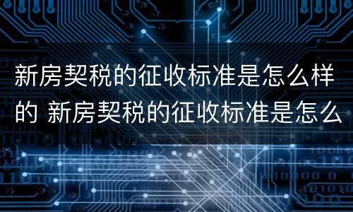 新房契税的征收标准是怎么样的 新房契税的征收标准是怎么样的呢