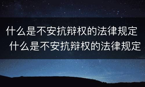 什么是不安抗辩权的法律规定 什么是不安抗辩权的法律规定