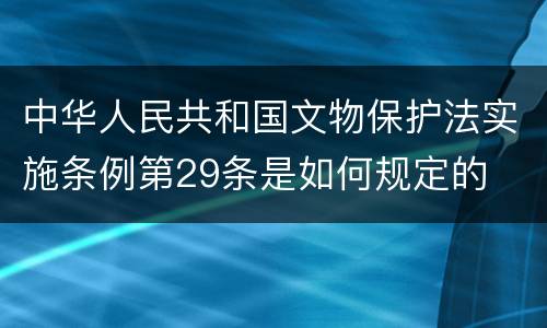 中华人民共和国文物保护法实施条例第29条是如何规定的