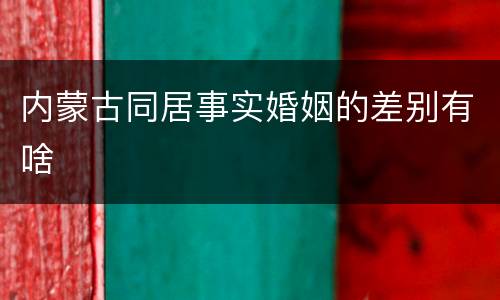 内蒙古同居事实婚姻的差别有啥