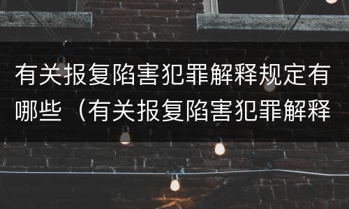 有关报复陷害犯罪解释规定有哪些（有关报复陷害犯罪解释规定有哪些法律）
