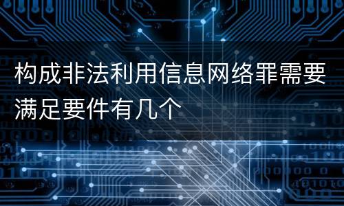 构成非法利用信息网络罪需要满足要件有几个