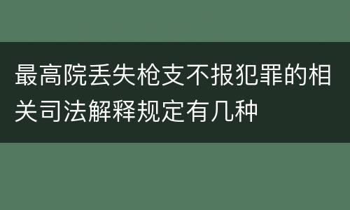 最高院丢失枪支不报犯罪的相关司法解释规定有几种
