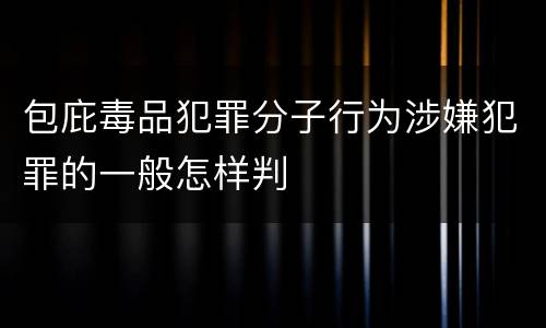 包庇毒品犯罪分子行为涉嫌犯罪的一般怎样判