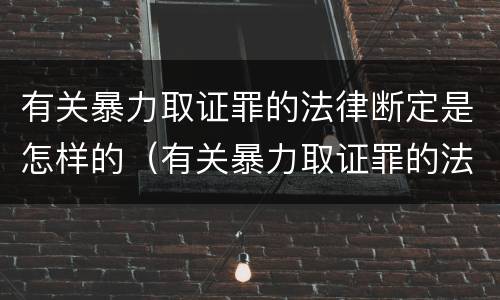 有关暴力取证罪的法律断定是怎样的（有关暴力取证罪的法律断定是怎样的规定）