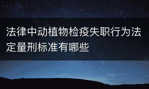 法律中动植物检疫失职行为法定量刑标准有哪些