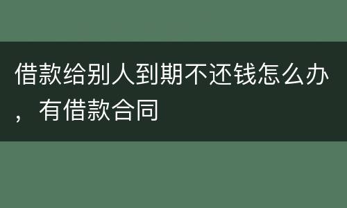借款给别人到期不还钱怎么办，有借款合同