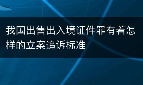 我国出售出入境证件罪有着怎样的立案追诉标准