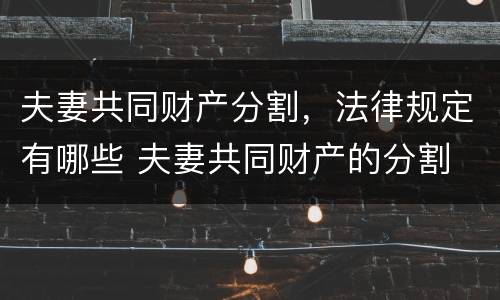夫妻共同财产分割，法律规定有哪些 夫妻共同财产的分割