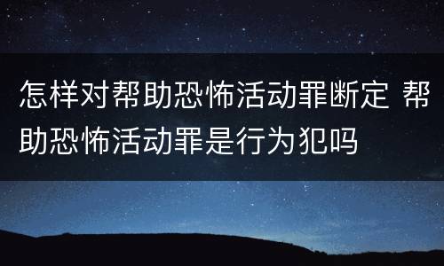 怎样对帮助恐怖活动罪断定 帮助恐怖活动罪是行为犯吗