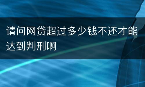 请问网贷超过多少钱不还才能达到判刑啊