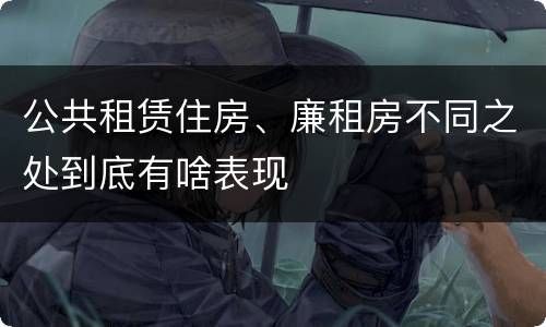 公共租赁住房、廉租房不同之处到底有啥表现