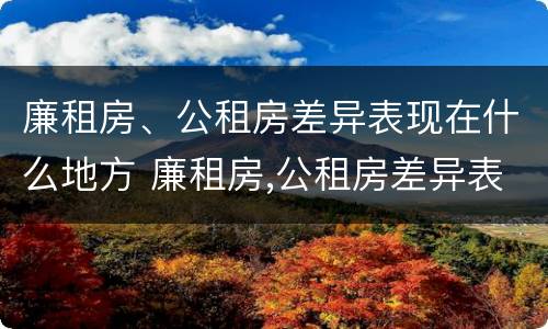廉租房、公租房差异表现在什么地方 廉租房,公租房差异表现在什么地方呢