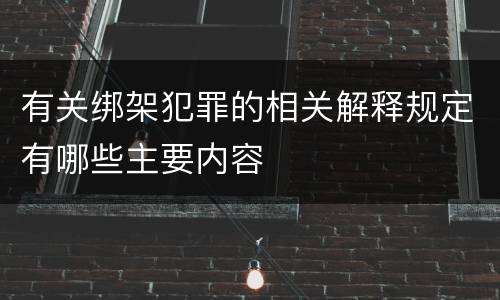 有关绑架犯罪的相关解释规定有哪些主要内容