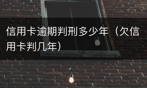 信用卡逾期判刑多少年（欠信用卡判几年）