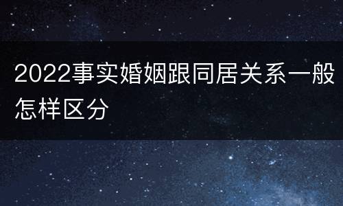 2022事实婚姻跟同居关系一般怎样区分