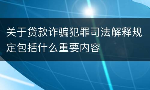 关于贷款诈骗犯罪司法解释规定包括什么重要内容