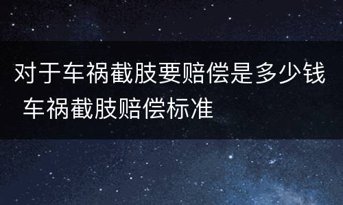 对于车祸截肢要赔偿是多少钱 车祸截肢赔偿标准