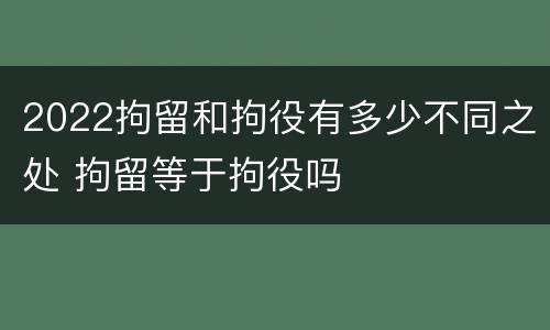 2022拘留和拘役有多少不同之处 拘留等于拘役吗