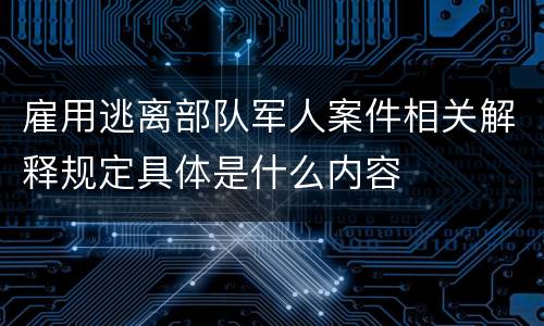 雇用逃离部队军人案件相关解释规定具体是什么内容