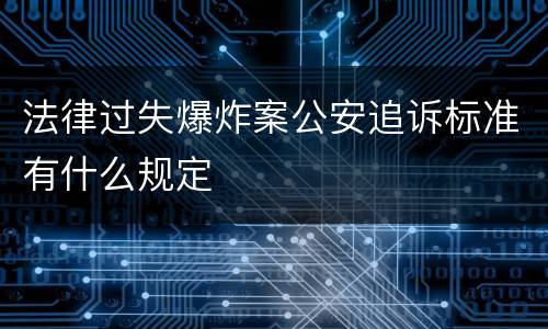 法律过失爆炸案公安追诉标准有什么规定
