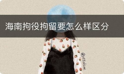 海南拘役拘留要怎么样区分