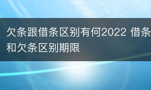 欠条跟借条区别有何2022 借条和欠条区别期限