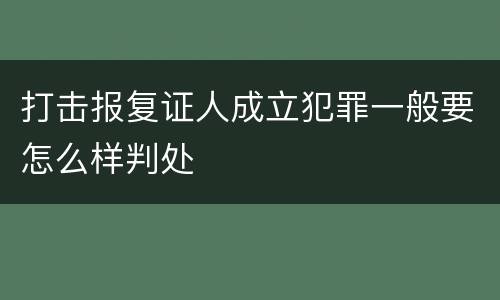 打击报复证人成立犯罪一般要怎么样判处