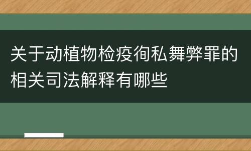 关于动植物检疫徇私舞弊罪的相关司法解释有哪些
