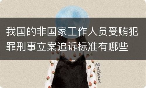 我国的非国家工作人员受贿犯罪刑事立案追诉标准有哪些