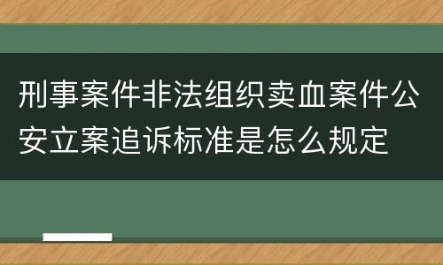 刑事案件非法组织卖血案件公安立案追诉标准是怎么规定