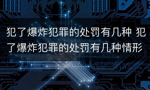 犯了爆炸犯罪的处罚有几种 犯了爆炸犯罪的处罚有几种情形