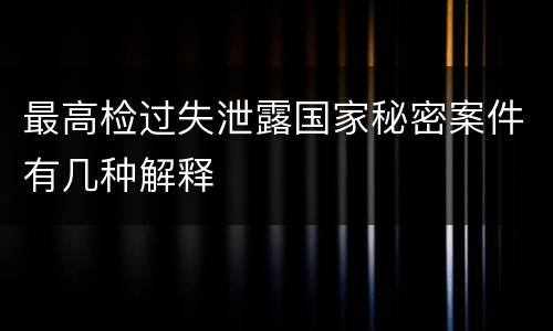 最高检过失泄露国家秘密案件有几种解释