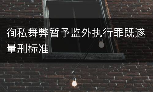 徇私舞弊暂予监外执行罪既遂量刑标准