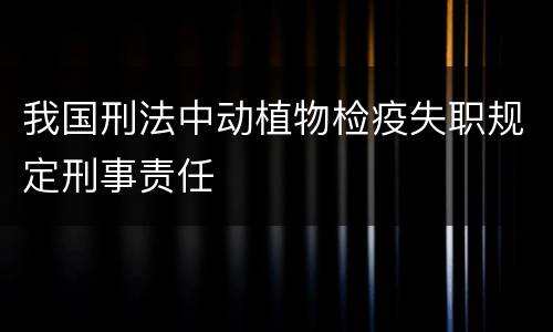 我国刑法中动植物检疫失职规定刑事责任