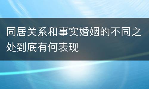 同居关系和事实婚姻的不同之处到底有何表现