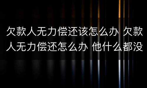欠款人无力偿还该怎么办 欠款人无力偿还怎么办 他什么都没有