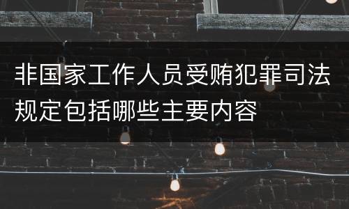 非国家工作人员受贿犯罪司法规定包括哪些主要内容