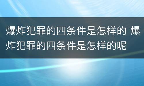 爆炸犯罪的四条件是怎样的 爆炸犯罪的四条件是怎样的呢