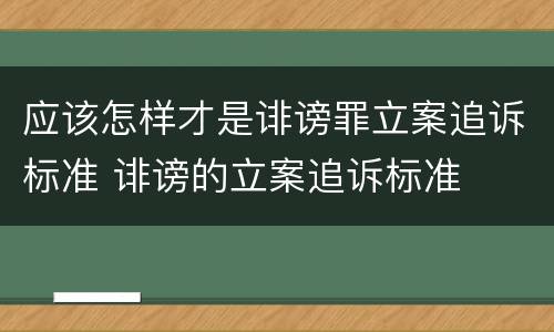 应该怎样才是诽谤罪立案追诉标准 诽谤的立案追诉标准