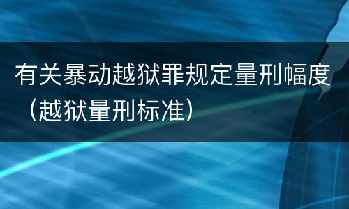 有关暴动越狱罪规定量刑幅度（越狱量刑标准）