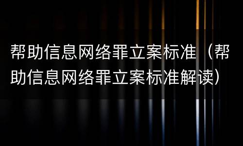 帮助信息网络罪立案标准（帮助信息网络罪立案标准解读）