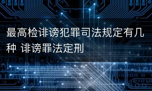最高检诽谤犯罪司法规定有几种 诽谤罪法定刑