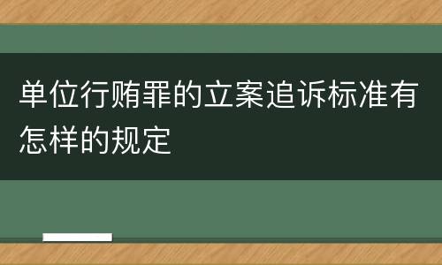 单位行贿罪的立案追诉标准有怎样的规定