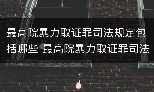 最高院暴力取证罪司法规定包括哪些 最高院暴力取证罪司法规定包括哪些行为