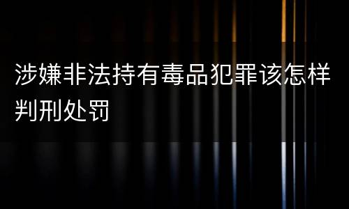 涉嫌非法持有毒品犯罪该怎样判刑处罚