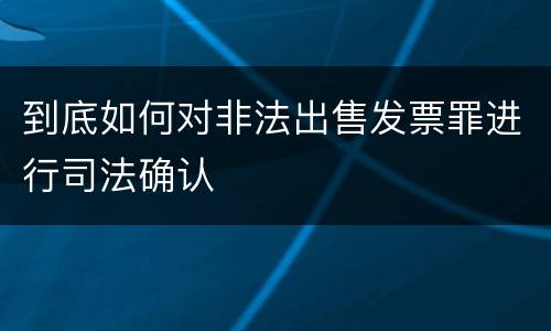 到底如何对非法出售发票罪进行司法确认