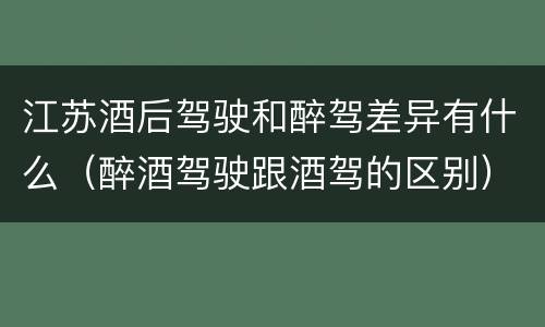 江苏酒后驾驶和醉驾差异有什么（醉酒驾驶跟酒驾的区别）